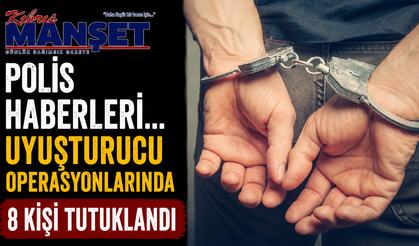 Polis haberleri… Uyuşturucu operasyonlarında 8 kişi tutuklandı