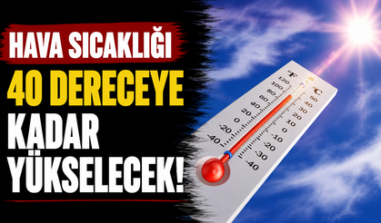 Hava sıcaklığı 40 dereceye kadar yükselecek