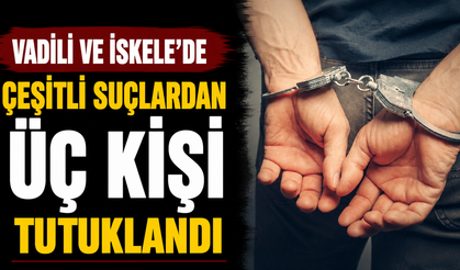 Vadili ve İskele’de çeşitli suçlardan üç kişi tutuklandı