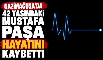 Gazimağusa'da 42 yaşındaki Mustafa Paşa hayatını kaybetti