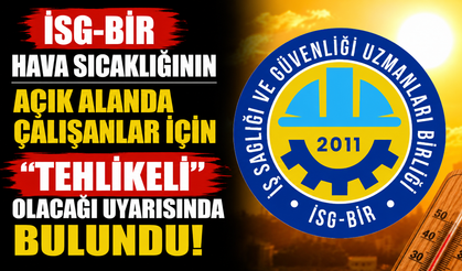 İSG-BİR hava sıcaklığının açık alanda çalışanlar için "tehlikeli" olacağı uyarısında bulundu