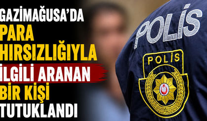 Gazimağusa'da para hırsızlığıyla ilgili aranan bir kişi tutuklandı