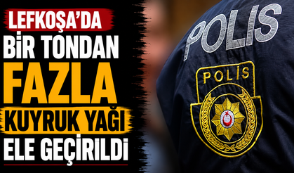 Lefkoşa’da bir tondan fazla kuyruk yağı ele geçirildi