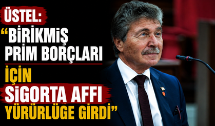 Üstel: “Birikmiş prim borçları için sigorta affı yürürlüğe girdi”