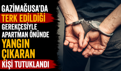 Gazimağusa’da terk edildiği gerekçesiyle apartman önünde yangın çıkaran kişi tutuklandı