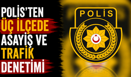 Polis'ten üç ilçede asayiş ve trafik denetimi