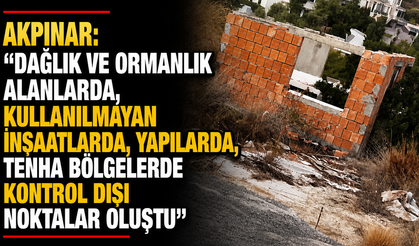 "Dağlık ve ormanlık alanlarda, kullanılmayan inşaatlarda, yapılarda, tenha bölgelerde kontrol dışı noktalar oluştu"