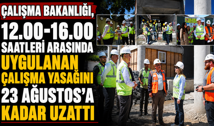 Çalışma Bakanlığı, 12.00–16.00 saatleri arasında uygulanan çalışma yasağını 23 Ağustos’a kadar uzattı