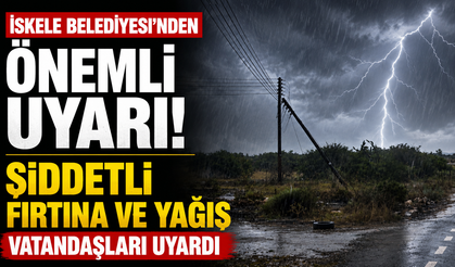 İskele Belediyesi şiddetli fırtına ve yağış nedeniyle vatandaşları uyardı