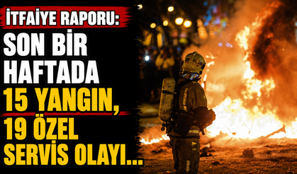 İtfaiye raporu: Son bir haftada 15 yangın, 19 özel servis olayı...