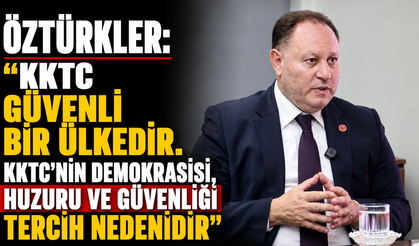 Öztürkler: “KKTC güvenli bir ülkedir. KKTC’nin demokrasisi, huzuru ve güvenliği tercih nedenidir”