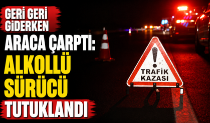 Geri geri giderken araca çarptı: Alkollü sürücü tutuklandı