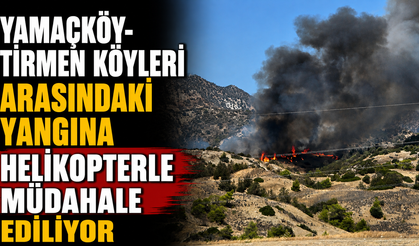 Yamaçköy-Tirmen köyleri arasındaki yangına helikopterle müdahale ediliyor