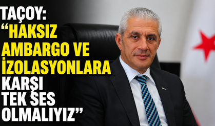 Taçoy: “Haksız ambargo ve izolasyonlara karşı tek ses olmalıyız”