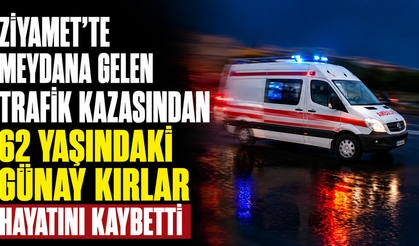 Ziyamet'te meydana gelen trafik kazasından 62 yaşındaki Günay Kırlar hayatını kaybetti
