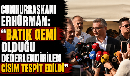 Cumhurbaşkanı Erhürman: “Batık gemi olduğu değerlendirilen cisim tespit edildi”