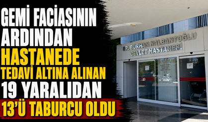 Gemi faciasının ardından hastanede tedavi altına alınan 19 yaralıdan 13'ü taburcu oldu