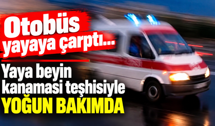 Otobüs yayaya çarptı...Yaya beyin kanaması teşhisiyle yoğun bakımda