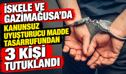 İskele ve Gazimağusa’da kanunsuz uyuşturucu madde tasarrufundna 3 kişi tutuklandı