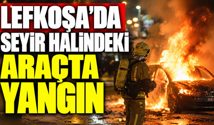 Lefkoşa’da seyir halindeki araçta yangın