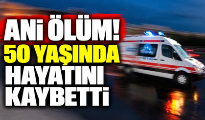 Ani ölüm! 50 yaşında hayatını kaybetti
