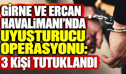 Girne ve Ercan Havalimanı’nda uyuşturucu operasyonu: 3 kişi tutuklandı