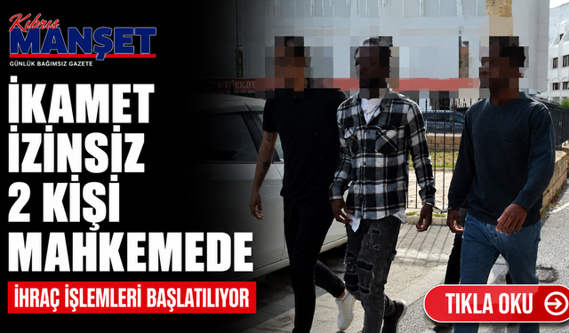 İkamet izinsiz bulunan 2 kişi mahkemeye çıkarıldı