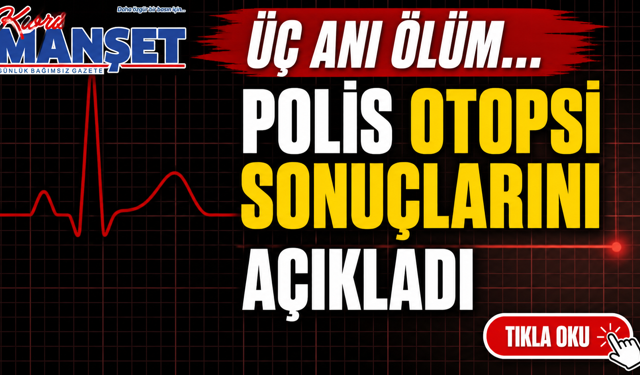 Üç ani ölüm… Polis otopsi sonuçlarını açıkladı