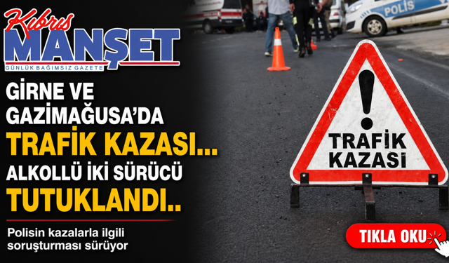 Girne ve Gazimağusa’da trafik kazası... Alkollü iki sürücü tutuklandı
