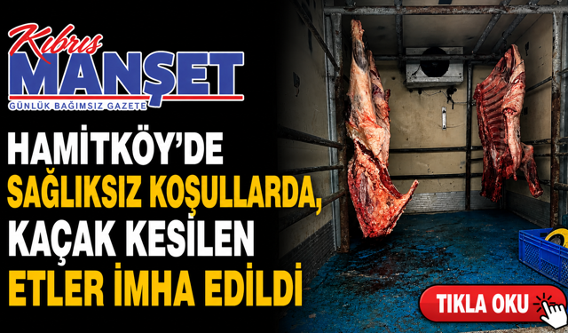 Hamitköy’de sağlıksız koşullarda, kaçak kesilen etler imha edildi
