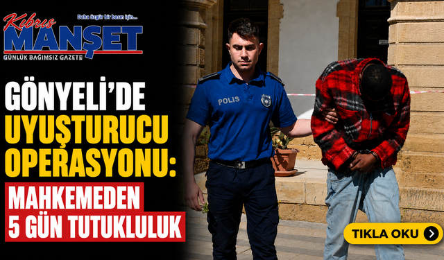 Gönyeli’de uyuşturucu operasyonu: Mahkemeden 5 gün tutukluluk