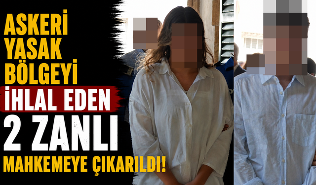 Askeri yasak bölgeyi ihlal eden 2 zanlı mahkemeye çıkarıldı!
