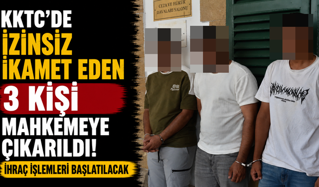 KKTC'de İzinsiz İkamet Eden 3 Kişi Mahkemeye Çıkarıldı