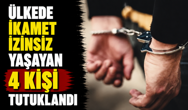 İkamet izinsiz 4 kişi tutuklandı