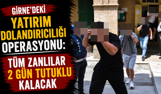 Girne'deki yatırım dolandırıcılığı operasyonu: Tüm zanlılar 2 gün tutuklu kalacak