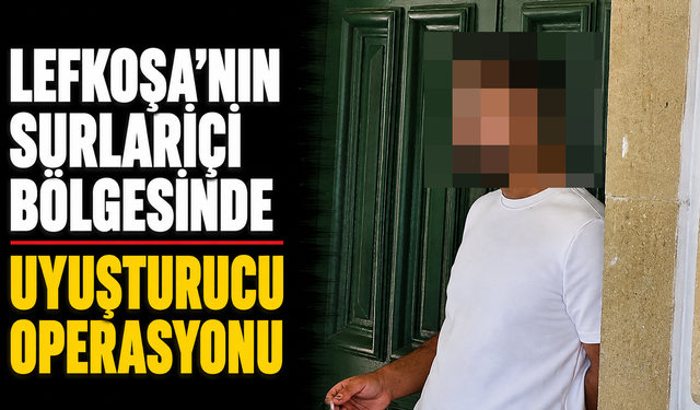 Lefkoşa’nın Surlariçi bölgesinde uyuşturucu operasyonu