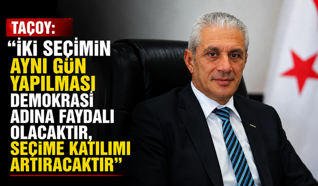 Taçoy: “İki seçimin aynı gün yapılması demokrasi adına faydalı olacaktır, seçime katılımı artıracaktır”