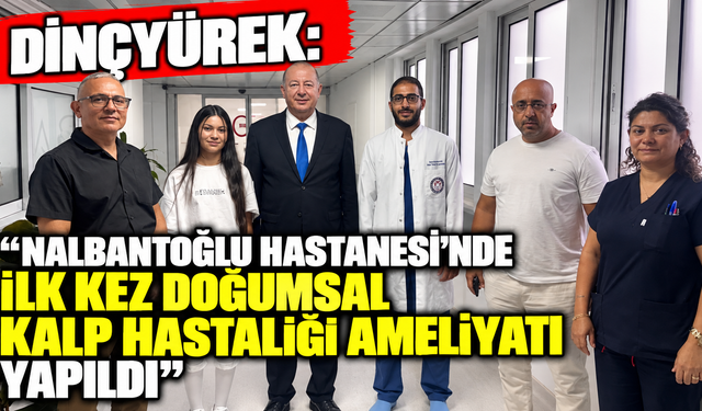 Dinçyürek: “Nalbantoğlu Hastanesi’nde ilk kez doğumsal kalp hastalığı ameliyatı yapıldı”