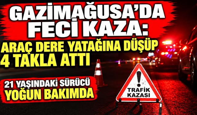 Gazimağusa’da feci kaza: araç dere yatağına düşüp 4 takla attı... 21 yaşındaki sürücü yoğun bakımda