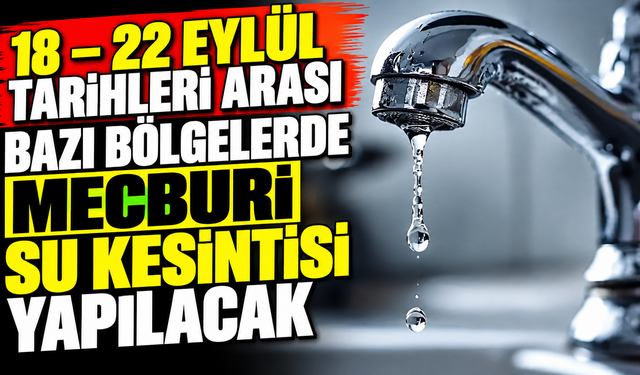 18 – 22 Eylül tarihleri arası bazı bölgelerde mecburi su kesintisi yapılacak