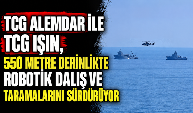 TCG Alemdar ile TCG Işın, 550 metre derinlikte robotik dalış ve taramalarını sürdürüyor