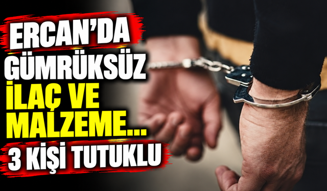 Ercan’da gümrüksüz ilaç ve malzeme… 3 kişi tutuklu