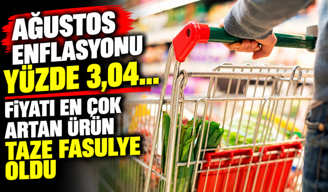 Ağustos enflasyonu yüzde 3,04… Fiyatı en çok artan ürün taze fasulye oldu