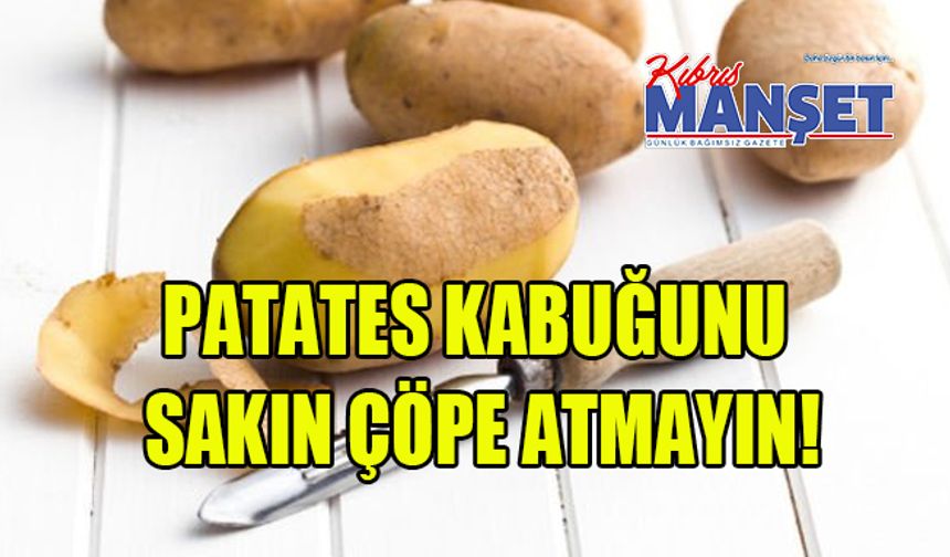 Patates kabuğunu sakın çöpe atmayın!