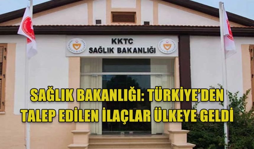 Sağlık Bakanlığı: Türkiye’den talep edilen ilaçlar ülkeye geldi