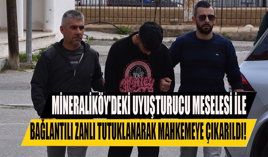 Mineraliköy'deki uyuşturucu meselesi ile bağlantılı zanlı tutuklanarak mahkemeye çıkarıldı!