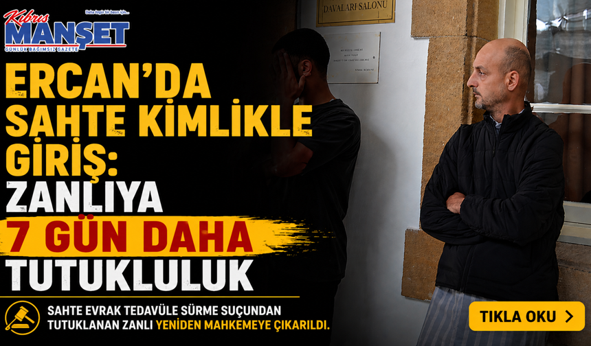 Ercan'da sahte kimlikle giriş: Zanlıya 7 gün daha tutukluluk