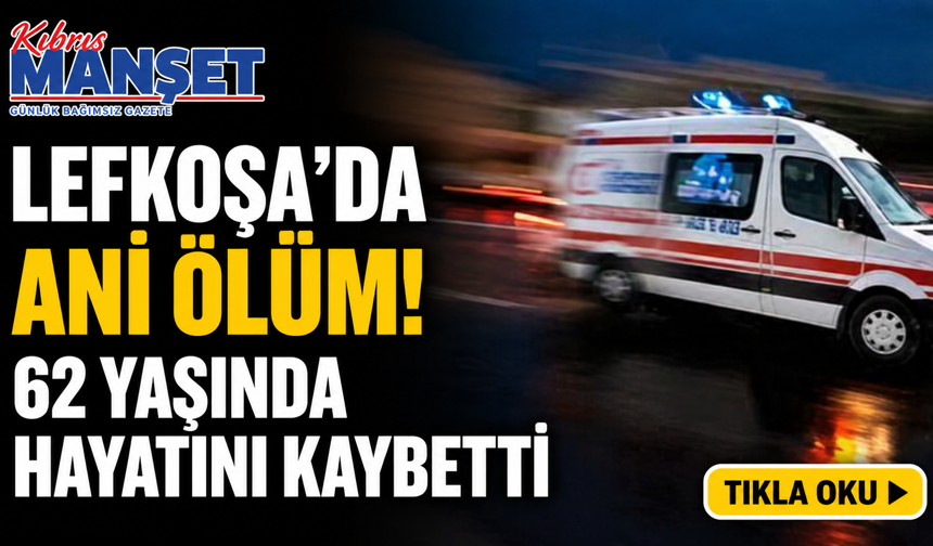 Lefkoşa’da ani ölüm! 62 yaşında hayatını kaybetti