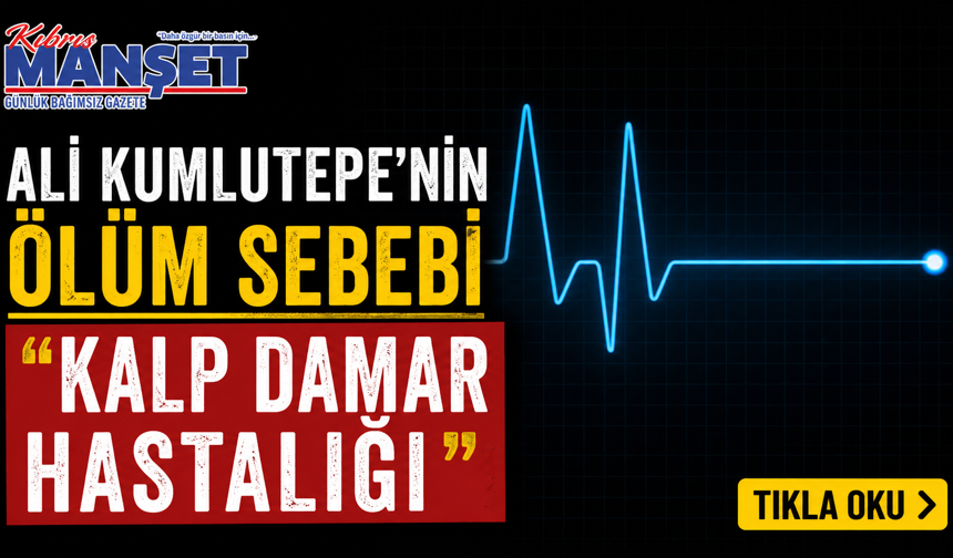Ali Kumlutepe’nin ölüm sebebi “kalp damar hastalığı”