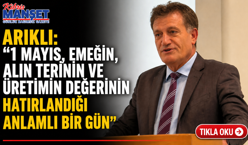 Arıklı: “1 Mayıs, emeğin, alın terinin ve üretimin değerinin hatırlandığı anlamlı bir gün”